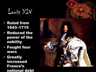 • Ruled from
1643–1715
• Reduced the
power of the
nobility
• Fought four
wars
• Greatly
increased
France’s
national debt
Louis XIV
 