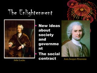 • New ideas
about
society
and
governme
nt
• The social
contract
The Enlightenment
John Locke
Jean-Jacques Rousseau
 