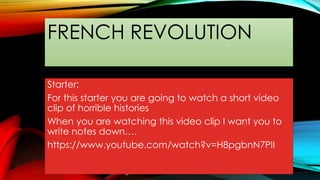 FRENCH REVOLUTION
Starter:
For this starter you are going to watch a short video
clip of horrible histories
When you are watching this video clip I want you to
write notes down….
https://www.youtube.com/watch?v=H8pgbnN7PII
 