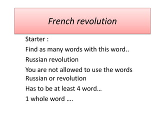 French revolution
Starter :
Find as many words with this word..
Russian revolution
You are not allowed to use the words
Russian or revolution
Has to be at least 4 word…
1 whole word ….
 