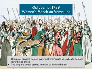 October 5, 1789
Women’s March on Versailles
• Groups of peasant women marched from Paris to Versailles to demand
lower bread prices
• The king and queen agreed to return to Paris with them
 