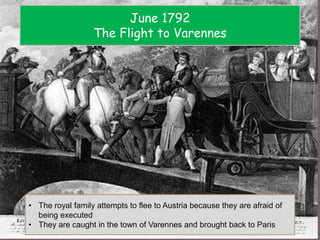 June 1792
The Flight to Varennes
• The royal family attempts to flee to Austria because they are afraid of
being executed
• They are caught in the town of Varennes and brought back to Paris
 