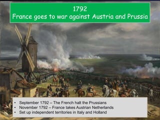 1792
France goes to war against Austria and Prussia
• September 1792 – The French halt the Prussians
• November 1792 – France takes Austrian Netherlands
• Set up independent territories in Italy and Holland
 