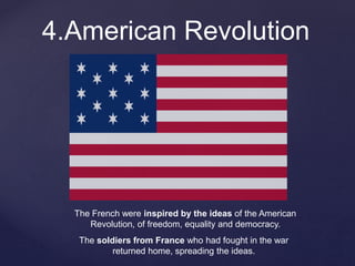4.American Revolution
The French were inspired by the ideas of the American
Revolution, of freedom, equality and democracy.
The soldiers from France who had fought in the war
returned home, spreading the ideas.
 