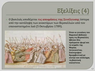  Ο βασιλιάς αποδέχεται τις αποφάσεις της Συνέλευσης ύστερα
από την κατάληψη των ανακτόρων των Βερσαλλιών από τον
επαναστατημένο λαό (5 Οκτωβρίου 1789).
Όταν οι γυναίκες του
Παρισιού βάδισαν
προς τις Βερσαλλίες
ήθελαν δύο
πράγματα: ψωμί και
το κεφάλι της
Μαρίας
Αντουανέτας.
Επέστρεψαν
θριαμβευτικά με
αλεύρι και ολόκληρη
τη βασιλική
οικογένεια.
ΦΑΤΣΗ ΑΘΑΝΑΣΙΑ ΦΙΛΟΛΟΓΟΣ
17
 