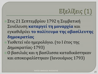 Στις 21 Σεπτεμβρίου 1792 η Συμβατική
Συνέλευση καταργεί τη μοναρχία και
εγκαθιδρύει το πολίτευμα της αβασίλευτης
δημοκρατίας
Υιοθετεί νέο ημερολόγιο. (το Ι έτος της
Δημοκρατίας-1793)
Ο βασιλιάς και η βασίλισσα καταδικάστηκαν
και αποκεφαλίστηκαν (Ιανουάριος 1793)
ΦΑΤΣΗ ΑΘΑΝΑΣΙΑ ΦΙΛΟΛΟΓΟΣ
28
 
