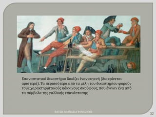 Επαναστατικό δικαστήριο δικάζει έναν ευγενή (διακρίνεται
αριστερά). Τα περισσότερα από τα μέλη του δικαστηρίου φορούν
τους χαρακτηριστικούς κόκκινους σκούφους, που έγιναν ένα από
τα σύμβολα της γαλλικής επανάστασης
ΦΑΤΣΗ ΑΘΑΝΑΣΙΑ ΦΙΛΟΛΟΓΟΣ
32
 