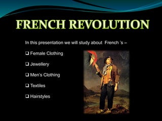 In this presentation we will study about French ’s –
 Female Clothing
 Jewellery
 Men’s Clothing
 Textiles
 Hairstyles
 