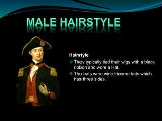 Hairstyle:
 They typically tied their wigs with a black
ribbon and wore a Hat.
 The hats were wide tricorne hats which
has three sides.
 