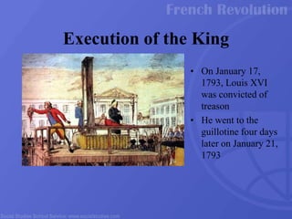• On January 17,
1793, Louis XVI
was convicted of
treason
• He went to the
guillotine four days
later on January 21,
1793
Execution of the King
 