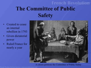 • Created to cease
an internal
rebellion in 1793
• Given dictatorial
power
• Ruled France for
nearly a year
The Committee of Public
Safety
A citizen petitions the Committee of Public Safety
 
