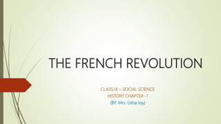 THE FRENCH REVOLUTION
CLASS IX – SOCIAL SCIENCE
HISTORY CHAPTER -1
(BY: Mrs. Usha Joy)
 
