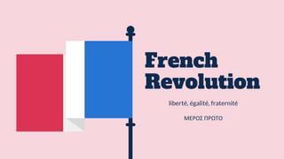 French
Revolution
liberté, égalité, fraternité
ΜΕΡΟΣ ΠΡΩΤΟ
 