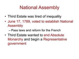 National Assembly
• Third Estate was tired of inequality
• June 17, 1789, voted to establish National
Assembly
– Pass laws and reform for the French
• Third Estate wanted to end Absolute
Monarchy and begin a Representative
government
 