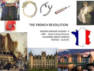 THE FRENCH REVOLUTION
NAZIMA MAZHAR HUSSAIN . K
HOD : Dept of Social Science
VELAMMAL BODHI CAMPUS
POSTED – 21/5/19
 