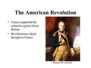 • France supported the
colonists against Great
Britain
• Revolutionary ideals
brought to France.
The American Revolution
Marquis de Lafayette
 