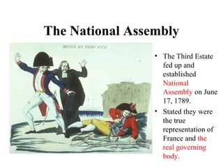 • The Third Estate
fed up and
established
National
Assembly on June
17, 1789.
• Stated they were
the true
representation of
France and the
real governing
body.
The National Assembly
 