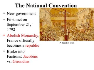 • New government
• First met on
September 21,
1792
• Abolish Monarchy;
France officially
becomes a republic
• Broke into
Factions: Jacobins
vs. Girondins
The National Convention
A Jacobin club
 