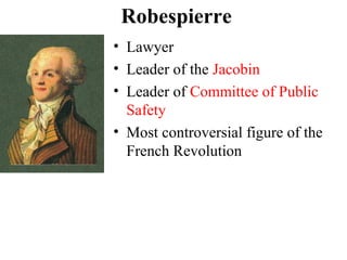 • Lawyer
• Leader of the Jacobin
• Leader of Committee of Public
Safety
• Most controversial figure of the
French Revolution
Robespierre
 