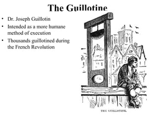 The Guillotine
• Dr. Joseph Guillotin
• Intended as a more humane
method of execution
• Thousands guillotined during
the French Revolution
 