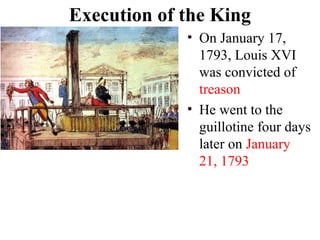 • On January 17,
1793, Louis XVI
was convicted of
treason
• He went to the
guillotine four days
later on January
21, 1793
Execution of the King
 