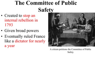 • Created to stop an
internal rebellion in
1793
• Given broad powers
• Eventually ruled France
like a dictator for nearly
a year
The Committee of Public
Safety
A citizen petitions the Committee of Public
Safety
 
