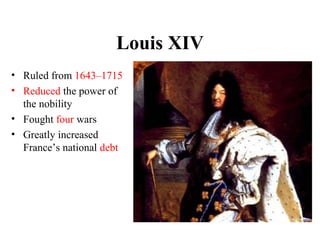 • Ruled from 1643–1715
• Reduced the power of
the nobility
• Fought four wars
• Greatly increased
France’s national debt
Louis XIV
 