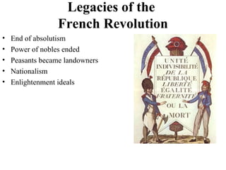 Legacies of the
French Revolution
• End of absolutism
• Power of nobles ended
• Peasants became landowners
• Nationalism
• Enlightenment ideals
 