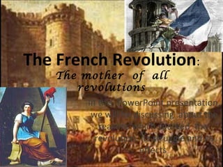The French Revolution:
The mother of all
revolutions
In this PowerPoint presentation,
we will be discussing about the
reasons which sparked the
revolution, its struggle and its
effects.
 