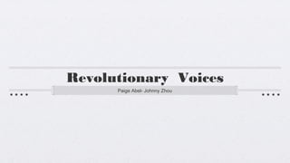 Revolutionary Voices
Paige Abel- Johnny Zhou
 
