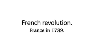 French revolution.
France in 1789.
 
