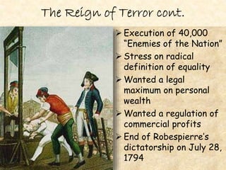  Execution of 40,000
“Enemies of the Nation”
 Stress on radical
definition of equality
 Wanted a legal
maximum on personal
wealth
 Wanted a regulation of
commercial profits
 End of Robespierre’s
dictatorship on July 28,
1794
 