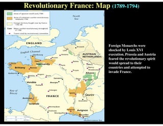 Revolutionary France: Map (1789-1794)
Foreign Monarchs were
shocked by Louis XVI
execution. Prussia and Austria
feared the revolutionary spirit
would spread to their
countries and attempted to
invade France.
 