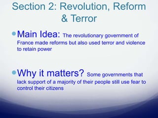 Section 2: Revolution, Reform
& Terror
Main Idea: The revolutionary government of
France made reforms but also used terror and violence
to retain power
Why it matters? Some governments that
lack support of a majority of their people still use fear to
control their citizens
 