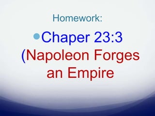 Homework:
Chaper 23:3
(Napoleon Forges
an Empire
 