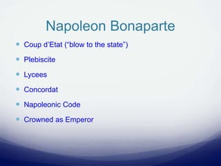 Napoleon Bonaparte
 Coup d’Etat (“blow to the state”)
 Plebiscite
 Lycees
 Concordat
 Napoleonic Code
 Crowned as Emperor
 