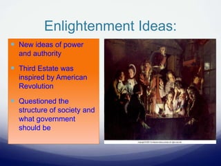 Enlightenment Ideas:
 New ideas of power
and authority
 Third Estate was
inspired by American
Revolution
 Questioned the
structure of society and
what government
should be
 