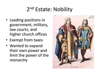 2nd Estate: Nobility
• Leading positions in
  government, military,
  law courts, and
  higher church offices
• Exempt from taxes
• Wanted to expand
  their own power and
  limit the power of the
  monarchy
 