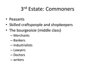 3rd Estate: Commoners
• Peasants
• Skilled craftspeople and shopkeepers
• The bourgeoisie (middle class)
  – Merchants
  – Bankers
  – Industrialists
  – Lawyers
  – Doctors
  – writers
 