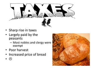 • Sharp rise in taxes
• Largely paid by the
  peasants
  – Most nobles and clergy were
    exempt
• Poor harvest
• Increased price of bread
• 
 