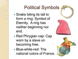 Political Symbols
 Snake biting its tail to
form a ring: Symbol of
Eternity. A ring has
neither beginning nor
end.
 Red Phrygian cap: Cap
worn by a slave on
becoming free.
 Blue-white-red: The
national colors of France.
 