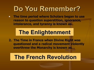 Do You Remember? ,[object Object],The Enlightenment 2.  The Time in France when Divine Right was questioned and a radical movement violently overthrew the Monarchy is known as… The French Revolution 