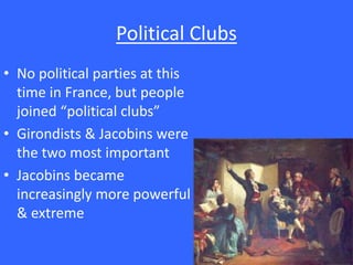Political Clubs
• No political parties at this
time in France, but people
joined “political clubs”
• Girondists & Jacobins were
the two most important
• Jacobins became
increasingly more powerful
& extreme
 