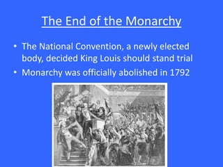 The End of the Monarchy
• The National Convention, a newly elected
body, decided King Louis should stand trial
• Monarchy was officially abolished in 1792
 
