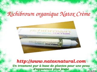 Richibrown organique Natox Crème

              



     http://www.natoxnatural.com
  Un treament pur à base de plantes pour une peau 
              d'apparence plus jeune
 