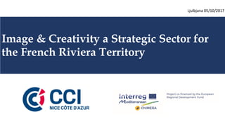 Image & Creativity a Strategic Sector for
the French Riviera Territory
Ljulbjana 05/10/2017
 
