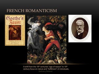 FRENCH ROMANTICISM




     A shift from the 18th centuries “age of reason” to 19th
     century focus on nature and “fulfillment” of individuals.
                        Bethany Boland
 