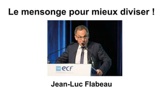 Le mensonge pour mieux diviser !
Jean-Luc Flabeau
 