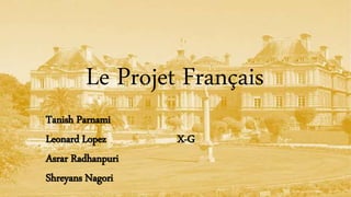Le Projet Français
Tanish Parnami
Leonard Lopez X-G
Asrar Radhanpuri
Shreyans Nagori
 