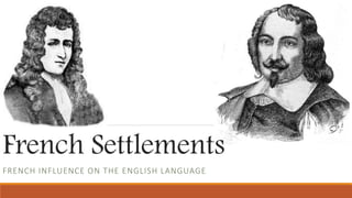 French Settlements
FRENCH INFLUENCE ON THE ENGLISH LANGUAGE
 